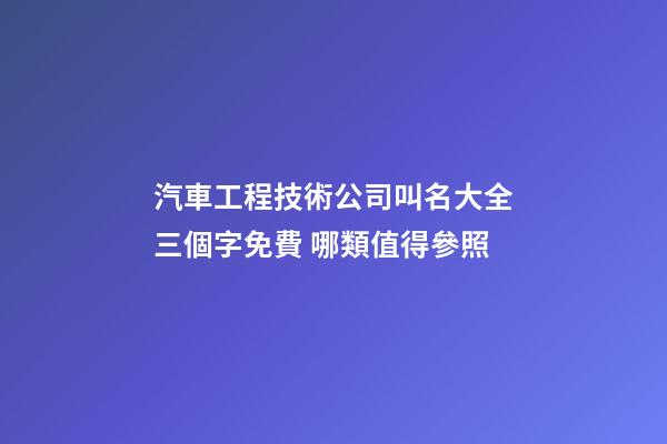 汽車工程技術公司叫名大全三個字免費 哪類值得參照-第1張-公司起名-玄機派